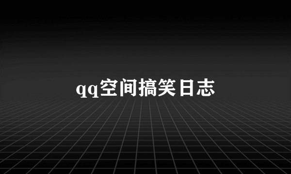 qq空间搞笑日志