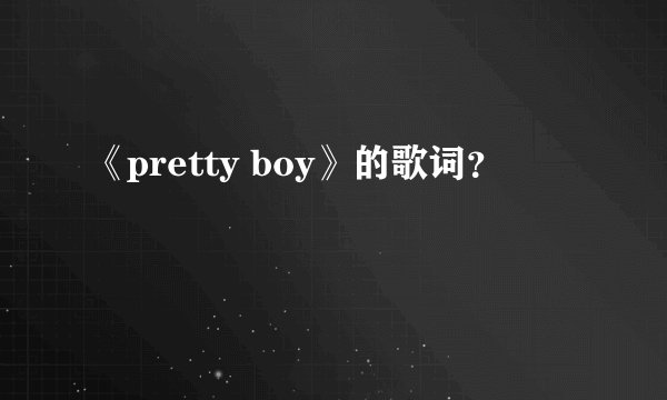 《pretty boy》的歌词？
