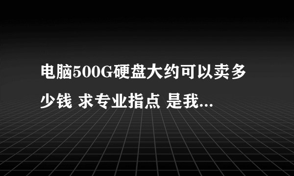 电脑500G硬盘大约可以卖多少钱 求专业指点 是我卖 不是我买