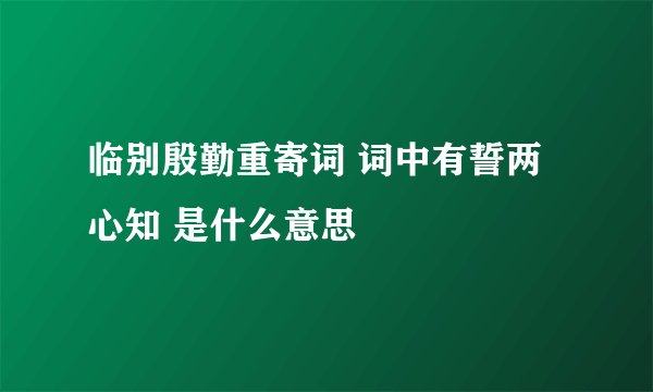 临别殷勤重寄词 词中有誓两心知 是什么意思