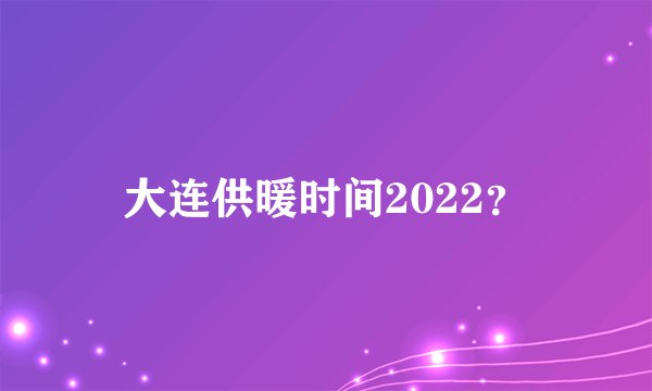 大连供暖时间2022？