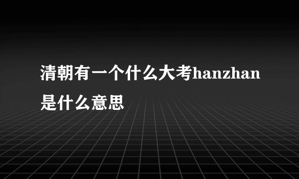 清朝有一个什么大考hanzhan是什么意思