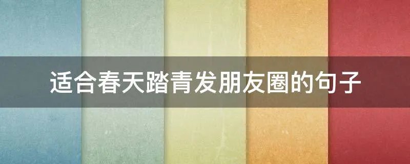 适合春天踏青发朋友圈的句子