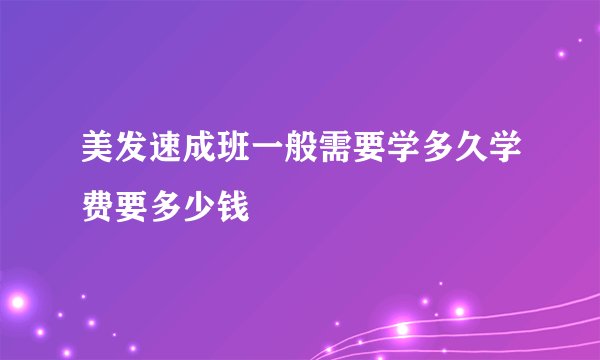 美发速成班一般需要学多久学费要多少钱