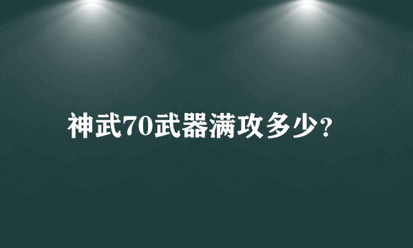 神武70武器满攻多少？