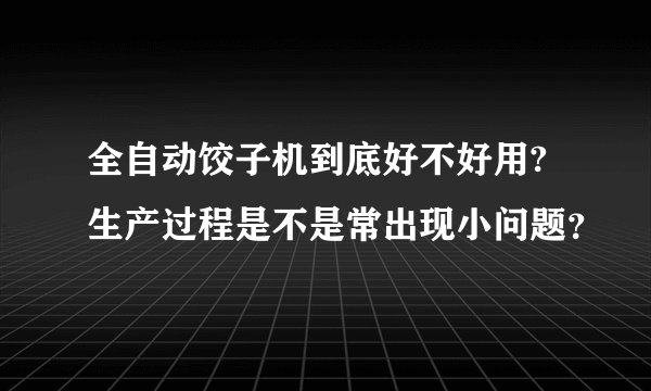 全自动饺子机到底好不好用?生产过程是不是常出现小问题？