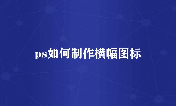 ps如何制作横幅图标