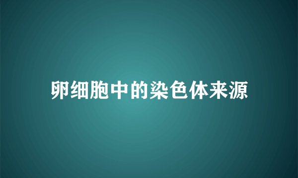 卵细胞中的染色体来源