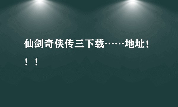 仙剑奇侠传三下载……地址！！！