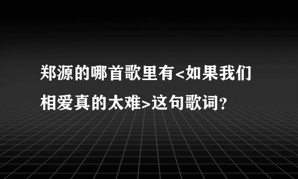 郑源的哪首歌里有<如果我们相爱真的太难>这句歌词？