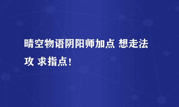 晴空物语阴阳师加点 想走法攻 求指点！