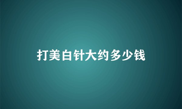 打美白针大约多少钱