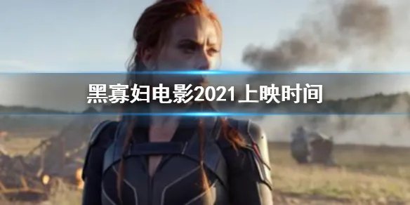 黑寡妇2021上映时间 黑寡妇独立电影剧情安排
