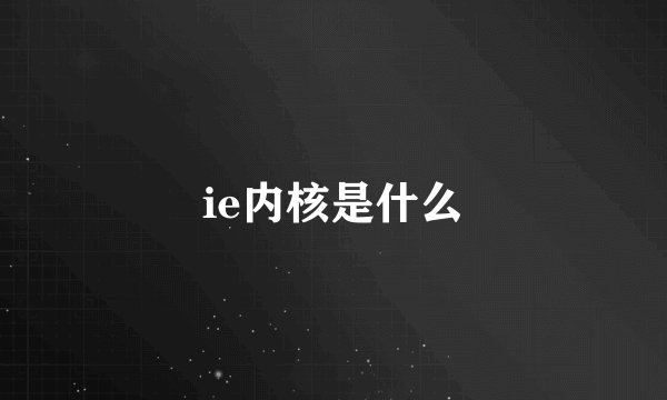 ie内核是什么