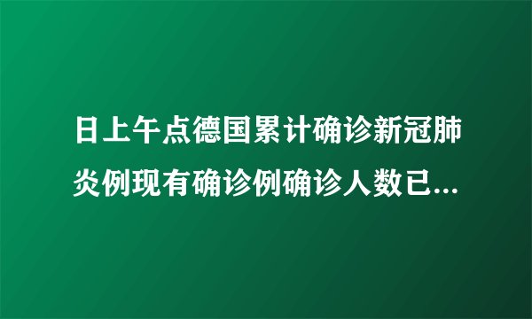 日上午点德国累计确诊新冠肺炎例现有确诊例确诊人数已经远超中国