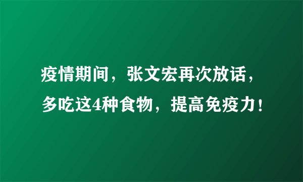 疫情期间，张文宏再次放话，多吃这4种食物，提高免疫力！