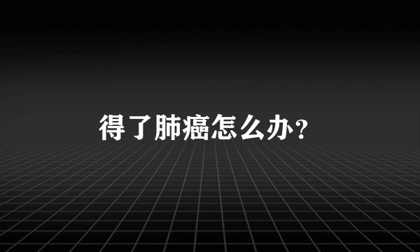 得了肺癌怎么办？