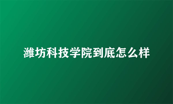 潍坊科技学院到底怎么样