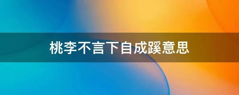 桃李不言下自成蹊意思