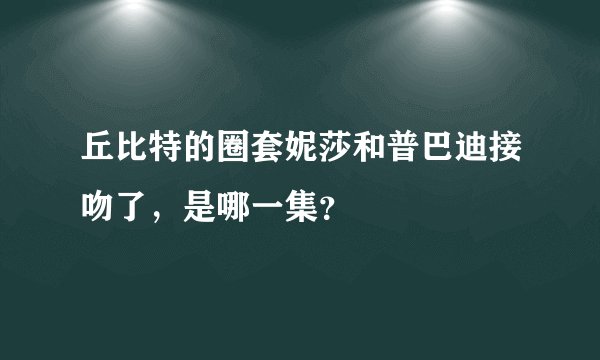 丘比特的圈套妮莎和普巴迪接吻了，是哪一集？