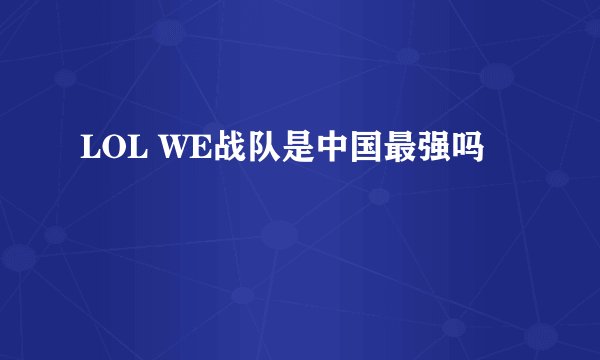 LOL WE战队是中国最强吗