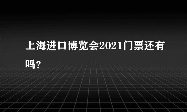 上海进口博览会2021门票还有吗？