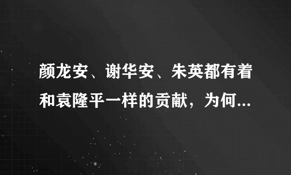 颜龙安、谢华安、朱英都有着和袁隆平一样的贡献，为何都不如袁隆平出名？