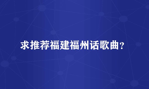 求推荐福建福州话歌曲？