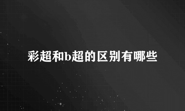 彩超和b超的区别有哪些