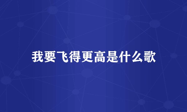 我要飞得更高是什么歌