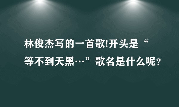 林俊杰写的一首歌!开头是“等不到天黑…”歌名是什么呢？