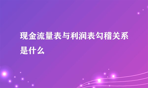 现金流量表与利润表勾稽关系是什么