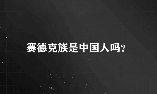 赛德克族是中国人吗？
