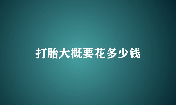 打胎大概要花多少钱