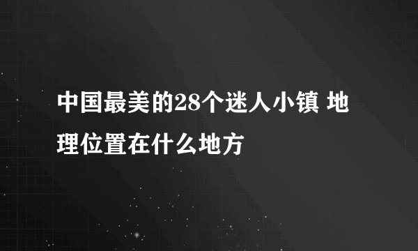 中国最美的28个迷人小镇 地理位置在什么地方