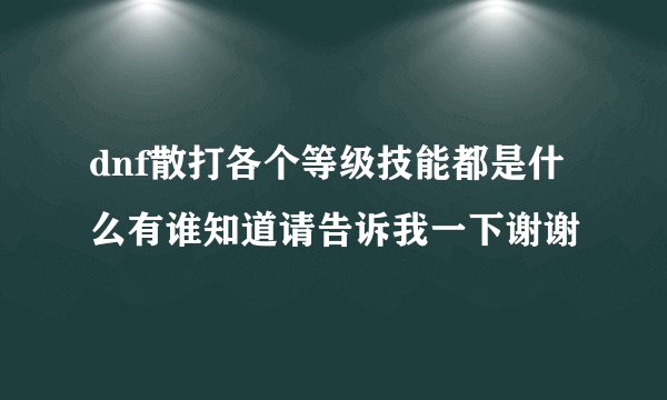 dnf散打各个等级技能都是什么有谁知道请告诉我一下谢谢