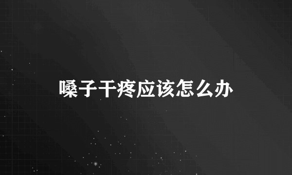 嗓子干疼应该怎么办