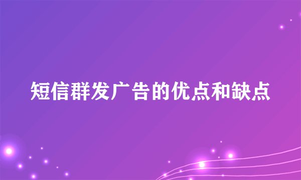短信群发广告的优点和缺点