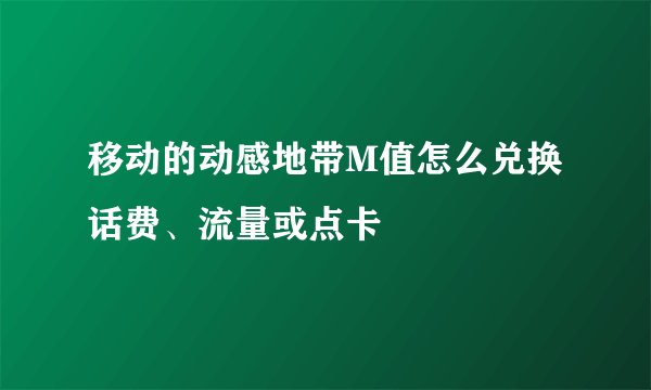 移动的动感地带M值怎么兑换话费、流量或点卡