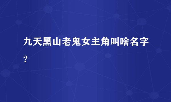 九天黑山老鬼女主角叫啥名字？