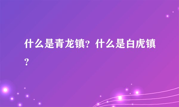 什么是青龙镇？什么是白虎镇？