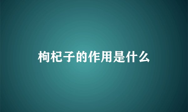枸杞子的作用是什么