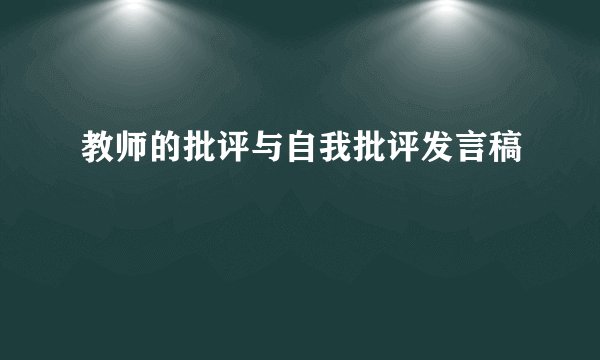 教师的批评与自我批评发言稿