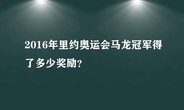 2016年里约奥运会马龙冠军得了多少奖励？