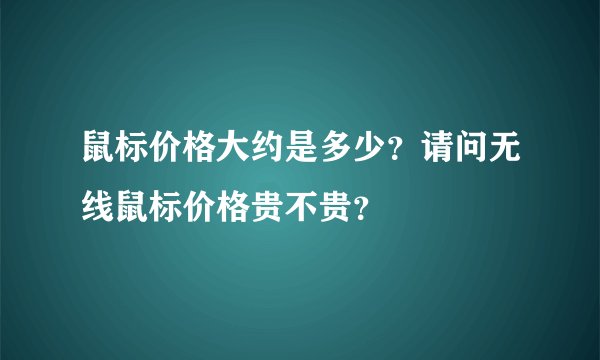 鼠标价格大约是多少？请问无线鼠标价格贵不贵？