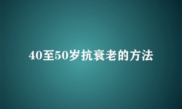 40至50岁抗衰老的方法