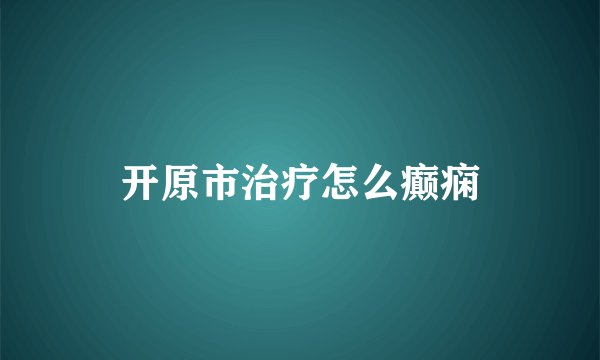 开原市治疗怎么癫痫