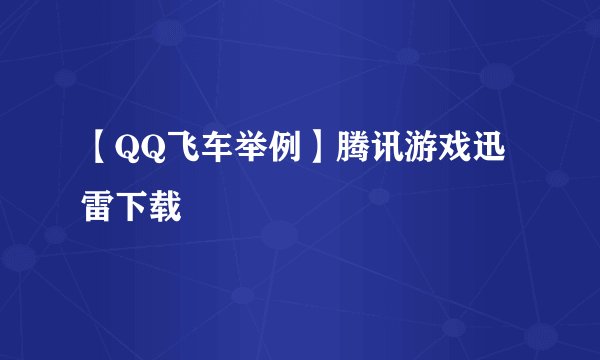 【QQ飞车举例】腾讯游戏迅雷下载