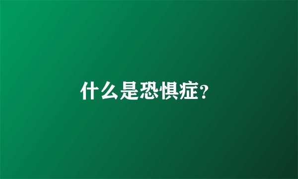 什么是恐惧症？