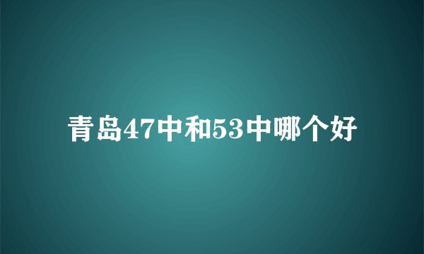 青岛47中和53中哪个好